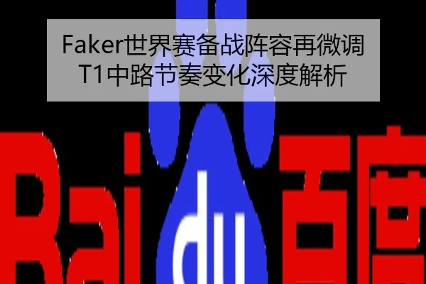Faker世界赛备战阵容再微调T1中路节奏变化深度解析
