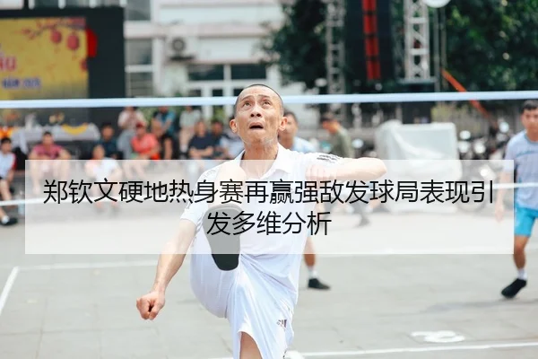 郑钦文硬地热身赛再赢强敌发球局表现引发多维分析