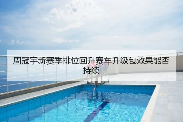 周冠宇新赛季排位回升赛车升级包效果能否持续