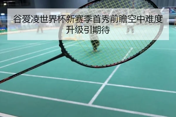 谷爱凌世界杯新赛季首秀前瞻空中难度升级引期待