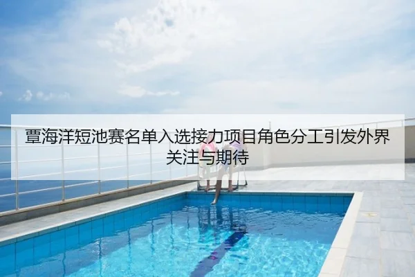 覃海洋短池赛名单入选接力项目角色分工引发外界关注与期待