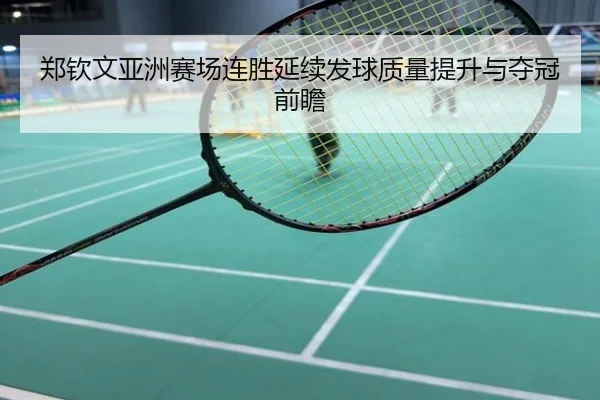 郑钦文亚洲赛场连胜延续发球质量提升与夺冠前瞻